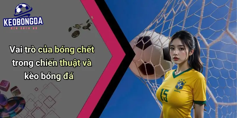 Bóng Chết Là Gì? Phân Tích Và Ứng Dụng Trong Kèo Bóng Đá 2 Bóng Chết Là Gì?
