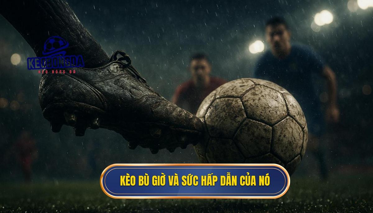 Cá cược kèo bù giờ cho người mới: Phân tích chuyên sâu từ A đến Z 1 Kèo bù giờ là gì và tại sao lại hấp dẫn_