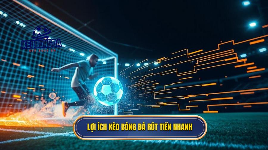 Lợi ích kèo bóng đá rút tiền nhanh