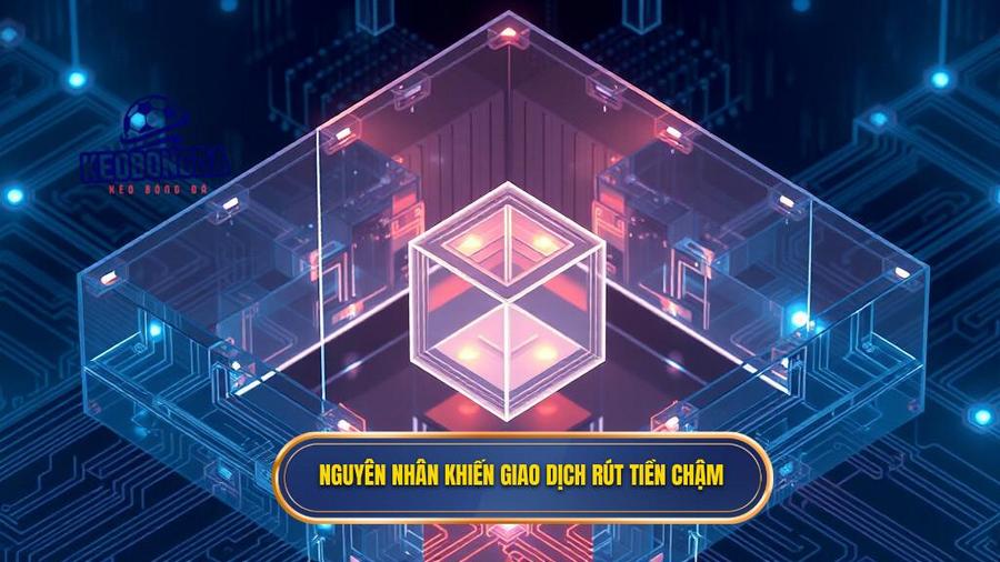 Nguyên nhân khiến giao dịch rút tiền chậm
