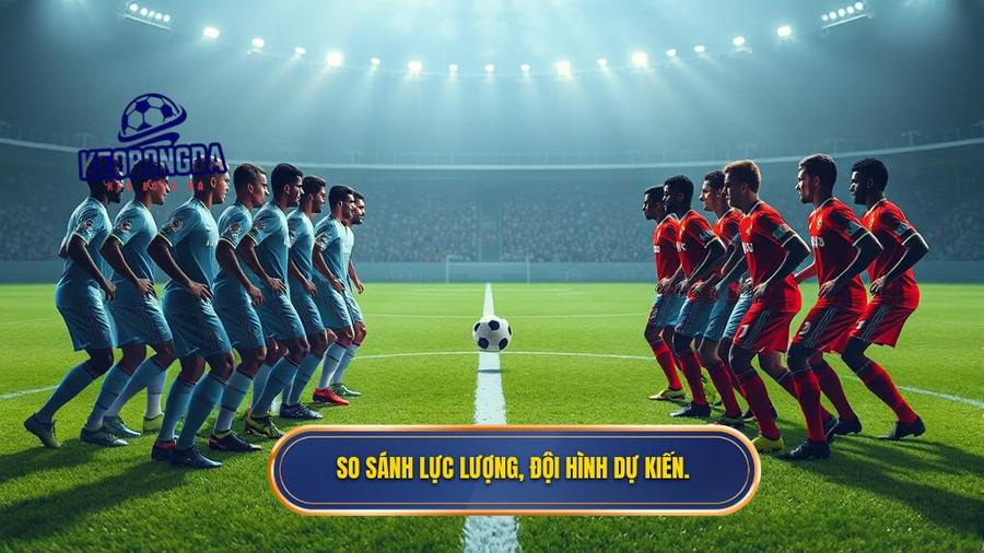 3. So sánh lực lượng, đội hình dự kiến.