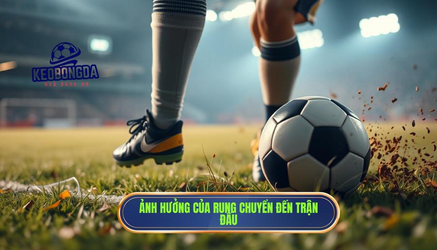 Tác động của sự rung chuyển đến diễn biến trận đấu