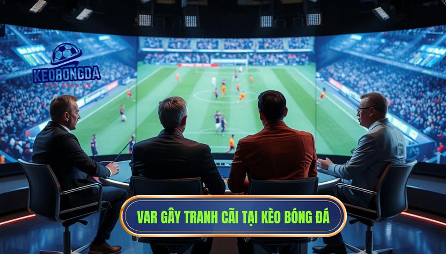 VAR khép lại một trận cầu drama: Góc nhìn từ các chuyên gia tại KÈO BÓNG ĐÁ
